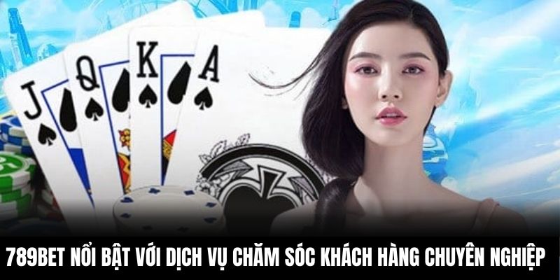 789BET nổi bật với dịch vụ chăm sóc khách hàng chuyên nghiệp
