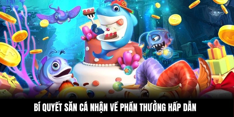 Bí quyết săn cá nhận về phần thưởng hấp dẫn