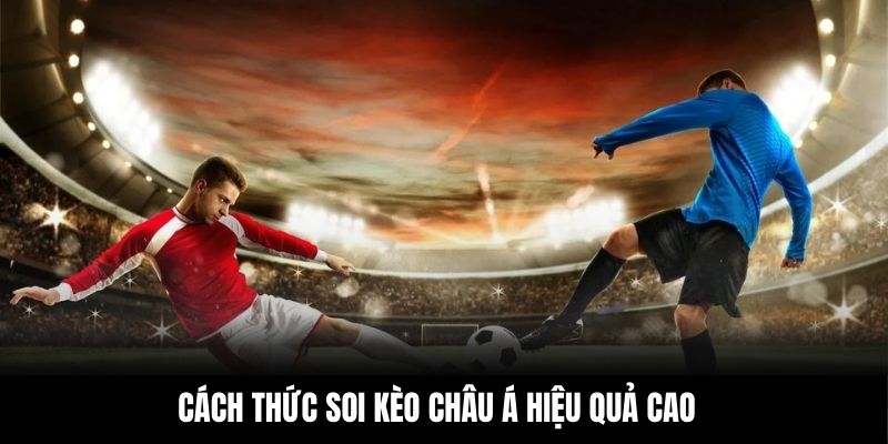 Cách thức soi kèo châu Á hiệu quả cao