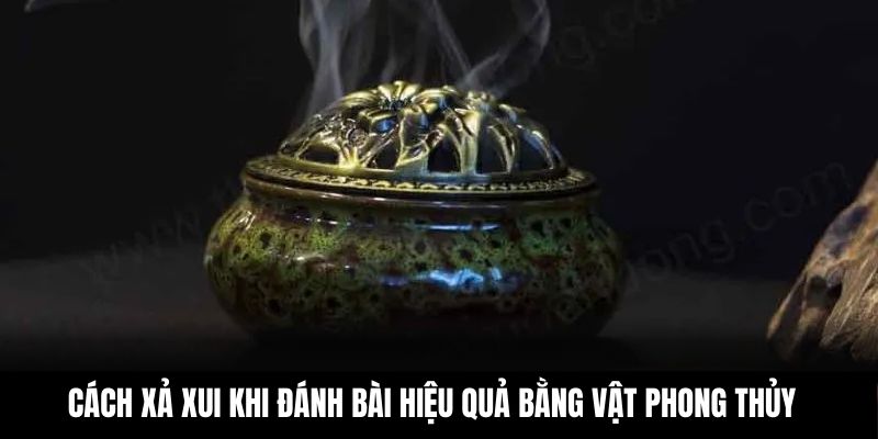 Cách xả xui khi đánh bài hiệu quả bằng vật phong thủy