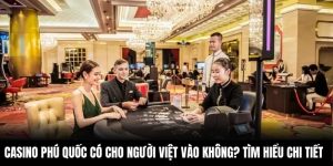 Casino Phú Quốc Có Cho Người Việt Vào Không? Tìm Hiểu Chi Tiết