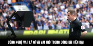 Công Nghệ VAR Là Gì Và Vai Trò Trong Bóng Đá Hiện Đại