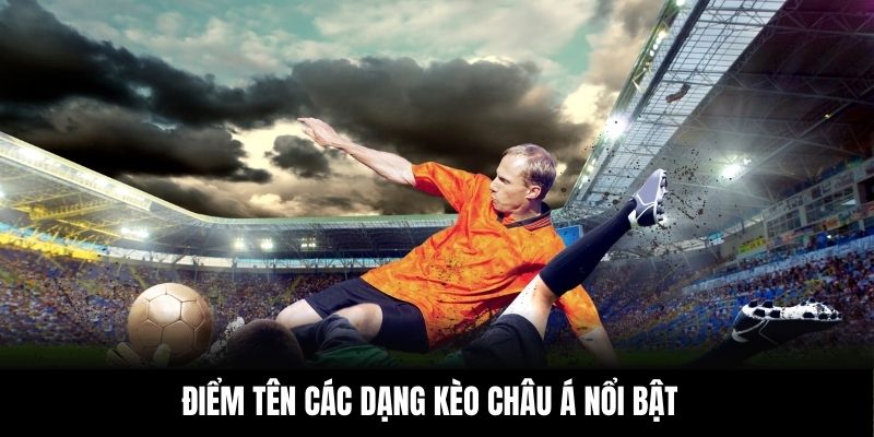 Điểm tên các dạng kèo châu Á nổi bật