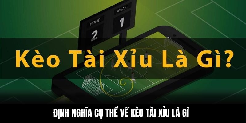 Định nghĩa cụ thể về kèo tài xỉu là gì