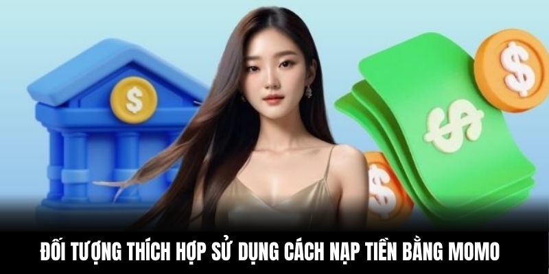 Đối tượng thích hợp sử dụng cách nạp tiền bằng Momo