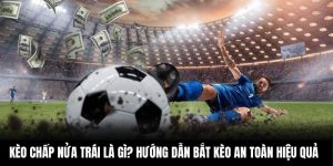 Kèo Chấp Nửa Trái Là Gì? Hướng Dẫn Bắt Kèo An Toàn Hiệu Quả