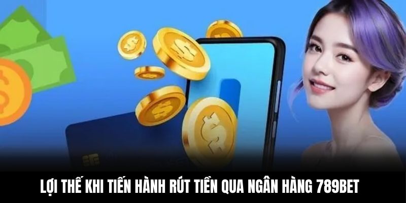 Lợi thế khi tiến hành rút tiền qua ngân hàng 789BET