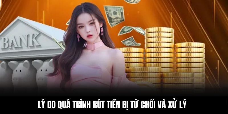 Lý do quá trình rút tiền bị từ chối và xử lý