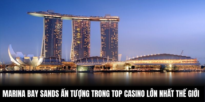 Marina Bay Sands ấn tượng trong top Casino lớn nhất thế giới