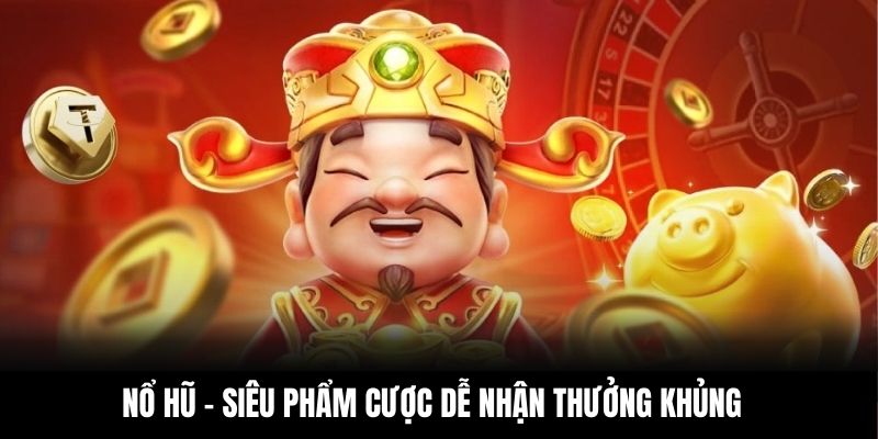 Nổ hũ - Siêu phẩm cược dễ nhận thưởng khủng