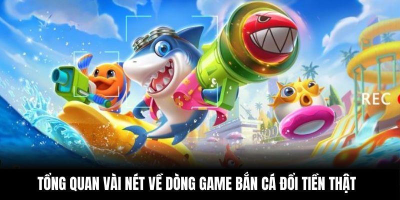 Tổng quan vài nét về dòng game bắn cá đổi tiền thật