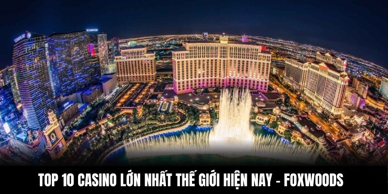 Top 10 Casino lớn nhất thế giới hiện nay - Foxwoods